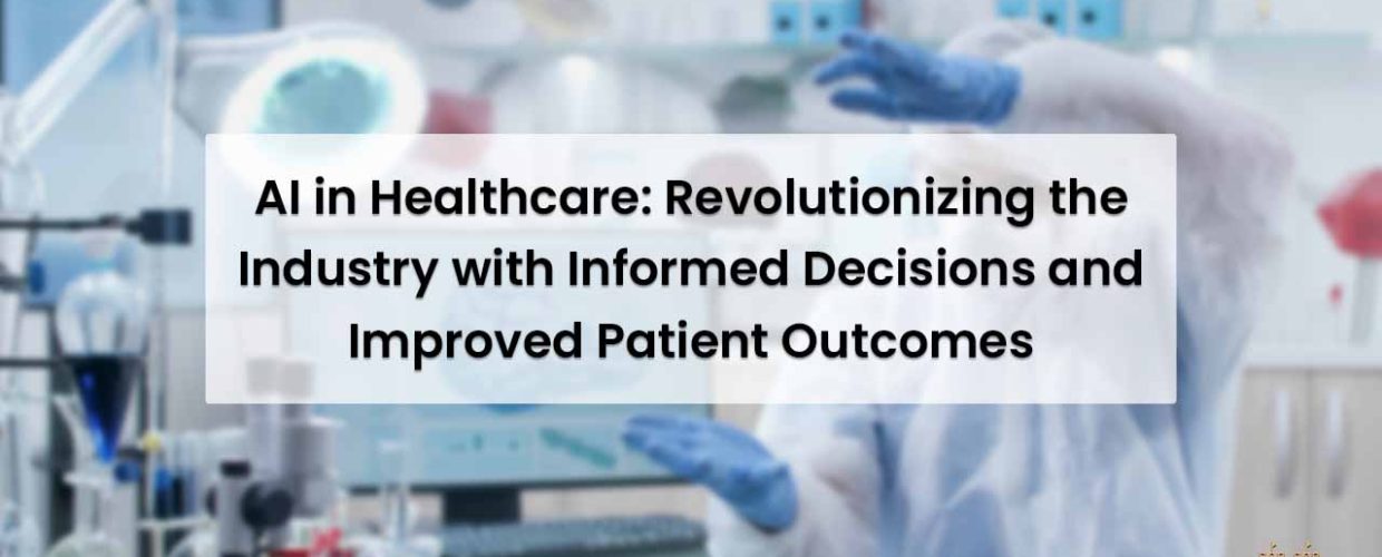 AI in Healthcare: Revolutionizing the Industry with Informed Decisions and Improved Patient Outcomes
